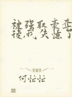 被强取豪夺多年后,我失忆了