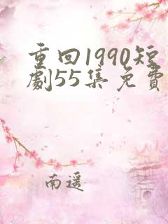 重回1990短剧55集免费观看