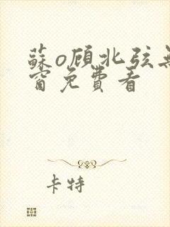 苏o顾北弦无弹窗免费看