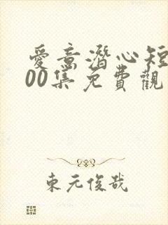 爱意潜心短剧100集免费观看