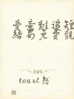 爱意难追短剧大结局免费观看