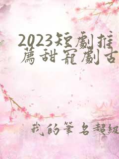 2023短剧推荐甜宠剧古装