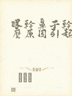 眼干鼻子干是什么原因引起的