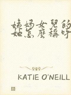 姨妈女儿的女儿她怎么称呼我