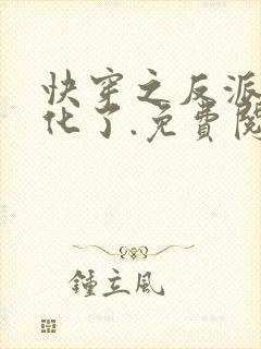 快穿之反派又黑化了.免费阅读