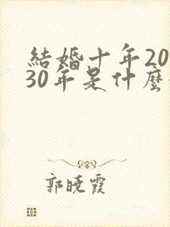 结婚十年20年30年是什么婚