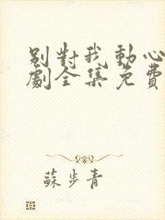 别对我动心电视剧全集免费收看