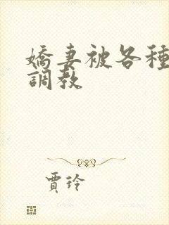 娇妻被各种姿势调教