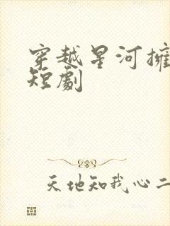 穿越星河拥抱你短剧