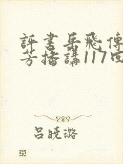 评书岳飞传刘兰芳播讲117回