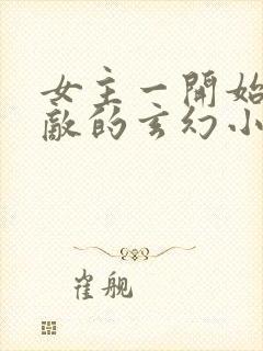 女主一开始就无敌的玄幻小说