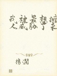 我被最想拥抱的人威胁了未删减版动漫多少集