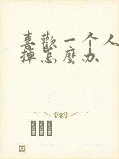 喜欢一个人忘不掉怎么办