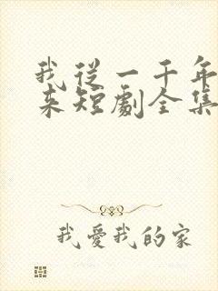 我从一千年中归来短剧全集免费播放