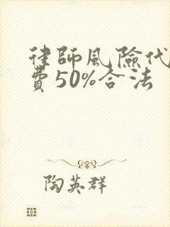 律师风险代理收费50%合法
