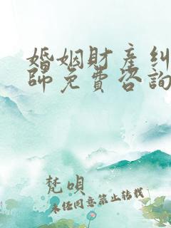 婚姻财产纠纷律师免费咨询