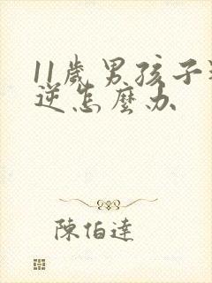 11岁男孩子叛逆怎么办