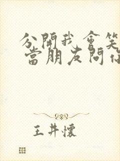 分开我会笑着说 当朋友问你关于我