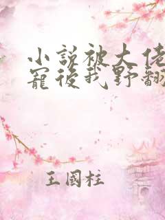 小说被大佬们团宠后我野翻了免费阅读全文