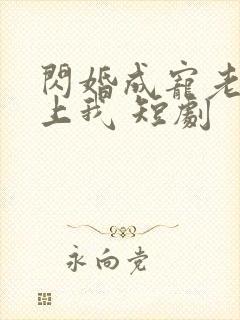 闪婚成宠老公爱上我 短剧