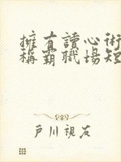 拥有读心术后我称霸职场短剧