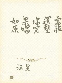 如果你还需要我原唱完整版