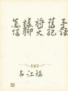 怎样将旧手机微信聊天记录导入新手机