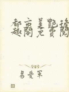 都市美艳后宫笔趣阁免费阅读