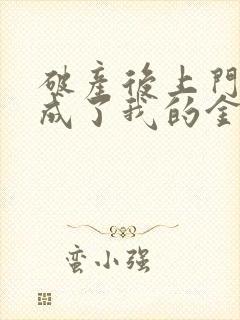 破产后上门老公成了我的金主免费全文