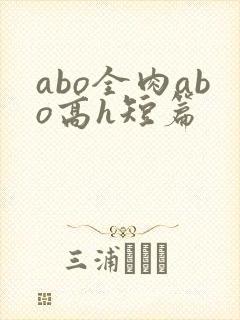 abo全肉abo高h短篇