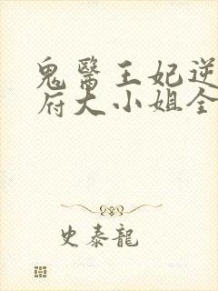 鬼医王妃逆天相府大小姐全文免费阅读