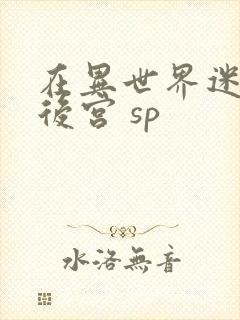 在异世界迷宫开后宫 sp