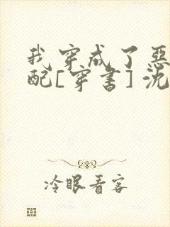 我穿成了恶毒女配[穿书] 沈时秋