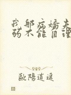 我那病娇夫君柔弱不能自理全文在线阅读