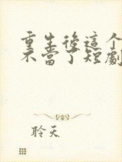 重生后这个妈我不当了短剧免费观看