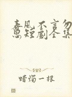 春风不言勿复相思短剧全集大结局