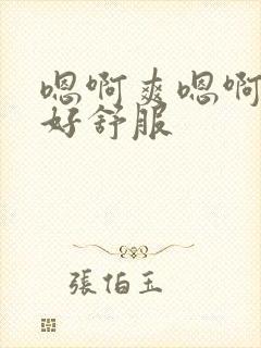 嗯啊爽嗯啊好大好舒服