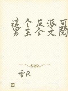 这个反派可真像男主全文阅读