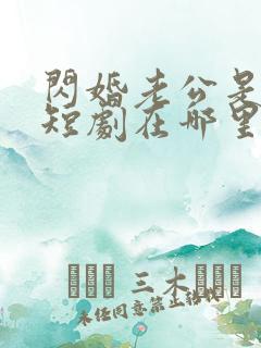 闪婚老公是豪门短剧在哪里免费看