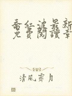 乔红波最新更新免费阅读章节列表