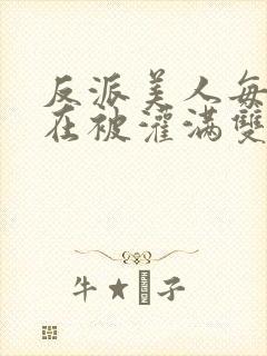 反派美人每天都在被灌满双