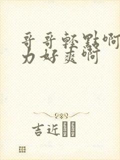 哥哥轻点啊嗯用力好爽啊