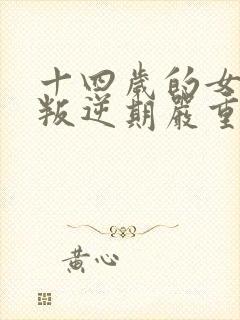 十四岁的女孩子叛逆期严重怎么办