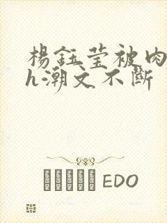 杨钰莹被肉干高h潮文不断