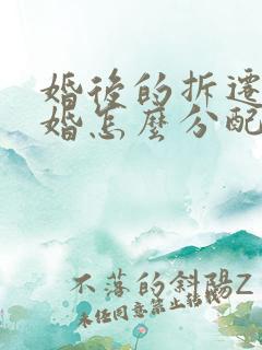 婚后的拆迁房离婚怎么分配