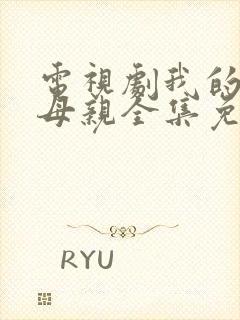 电视剧我的三个母亲全集免费观看