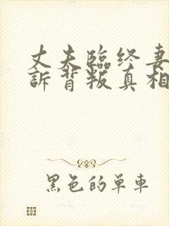 丈夫临终妻子哭诉背叛真相