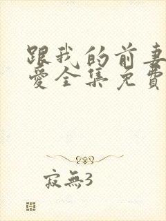 跟我的前妻谈恋爱全集免费播放在线观看