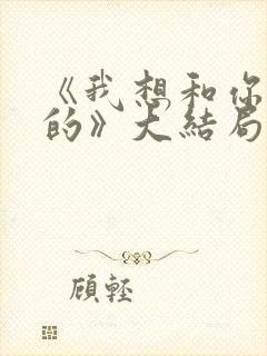 《我想和你好好的》大结局