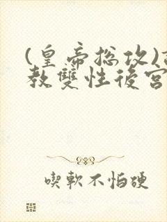 (皇帝总攻)调教双性后宫